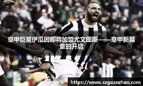 意甲巨星伊瓜因即将加盟尤文图斯——意甲新篇章的开启