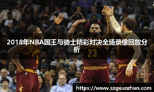 2018年NBA国王与骑士精彩对决全场录像回放分析