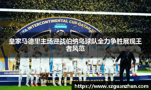 皇家马德里主场迎战伯纳乌球队全力争胜展现王者风范