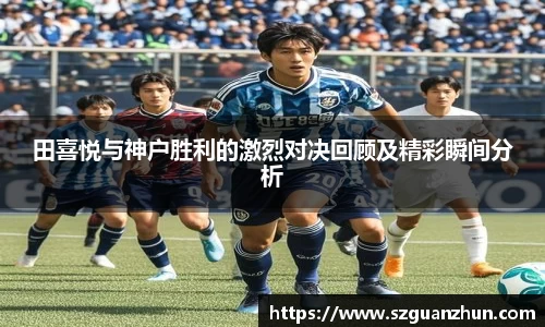 田喜悦与神户胜利的激烈对决回顾及精彩瞬间分析