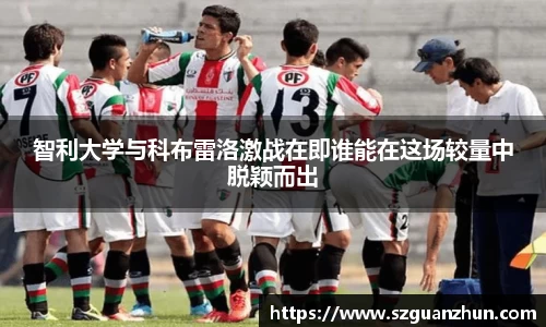 智利大学与科布雷洛激战在即谁能在这场较量中脱颖而出