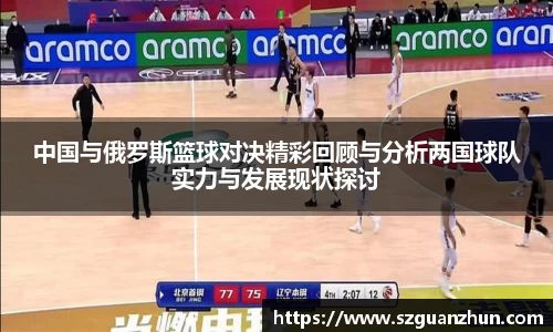 中国与俄罗斯篮球对决精彩回顾与分析两国球队实力与发展现状探讨