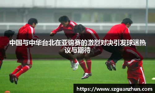 中国与中华台北在亚锦赛的激烈对决引发球迷热议与期待