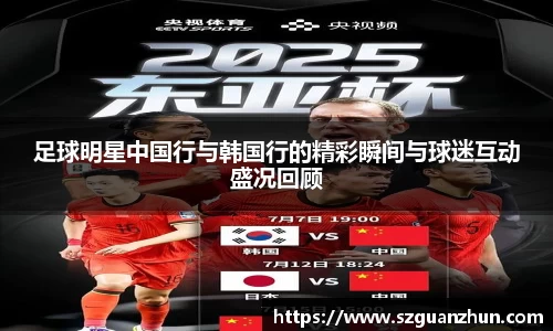 足球明星中国行与韩国行的精彩瞬间与球迷互动盛况回顾